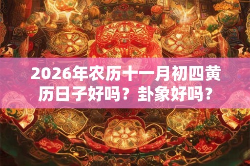 2026年农历十一月初四黄历日子好吗?卦象好吗? 2026年农历十一月初四黄历日子好吗?卦象好吗?