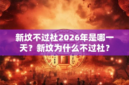 新坟不过社2026年是哪一天？新坟为什么不过社？