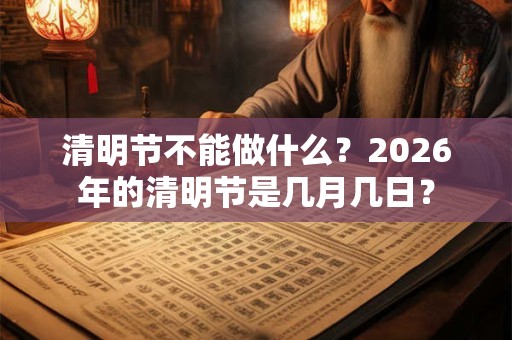 清明节不能做什么？2026年的清明节是几月几日？
