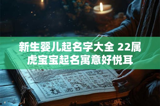 新生婴儿起名字大全 22属虎宝宝起名寓意好悦耳