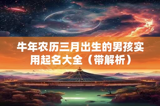 牛年农历三月出生的男孩实用起名大全（带解析）