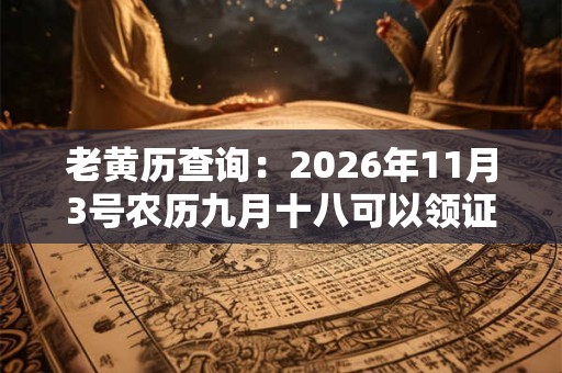 老黄历查询：2026年11月3号农历九月十八可以领证吗