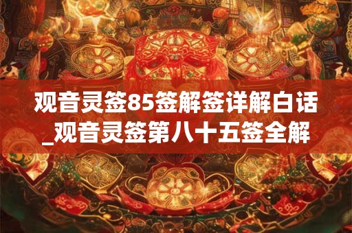 观音灵签85签解签详解白话_观音灵签第八十五签全解