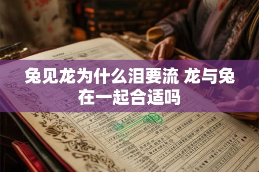 兔见龙为什么泪要流 龙与兔在一起合适吗