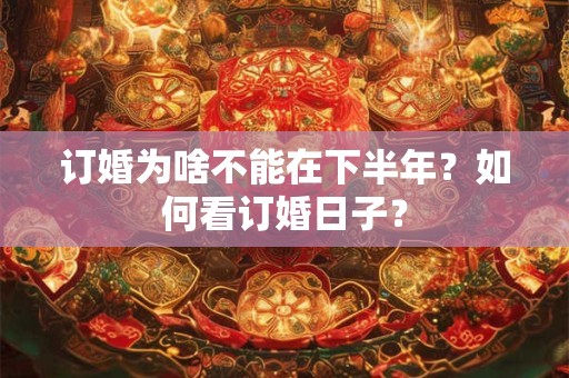 订婚为啥不能在下半年？如何看订婚日子？