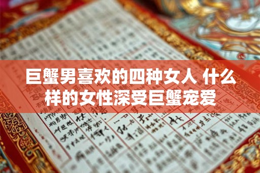 巨蟹男喜欢的四种女人 什么样的女性深受巨蟹宠爱