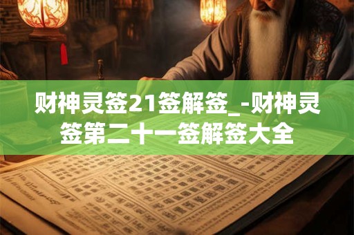 财神灵签21签解签_-财神灵签第二十一签解签大全