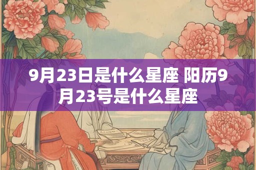 9月23日是什么星座 阳历9月23号是什么星座
