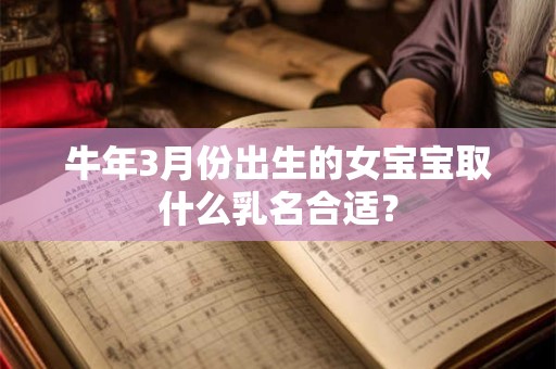 牛年3月份出生的女宝宝取什么乳名合适？