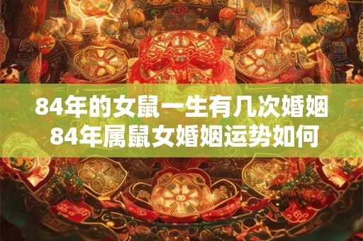 84年的女鼠一生有几次婚姻 84年属鼠女婚姻运势如何