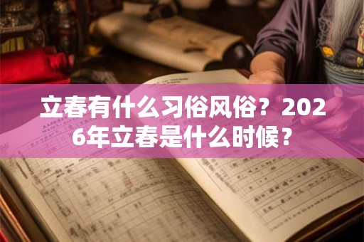 立春有什么习俗风俗？2026年立春是什么时候？