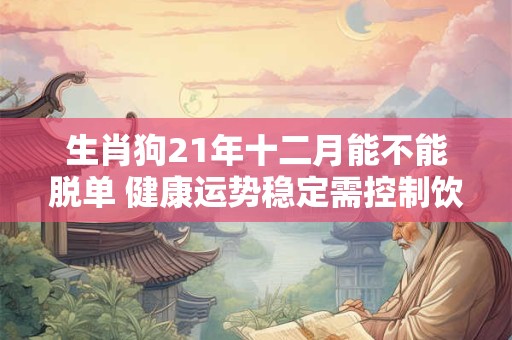 生肖狗21年十二月能不能脱单 健康运势稳定需控制饮食