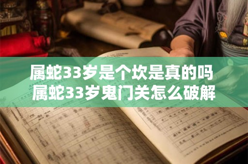 属蛇33岁是个坎是真的吗 属蛇33岁鬼门关怎么破解 属蛇33岁是个坎是真的吗 属蛇33岁鬼门关怎么破解