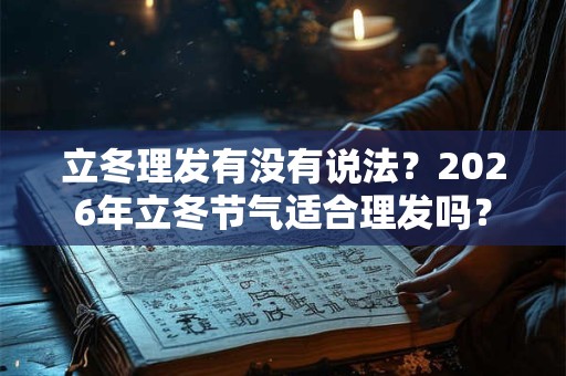 立冬理发有没有说法？2026年立冬节气适合理发吗？
