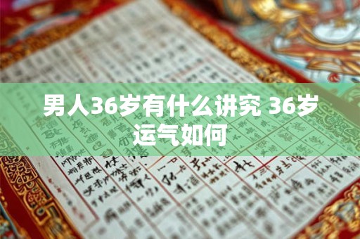 男人36岁有什么讲究 36岁运气如何