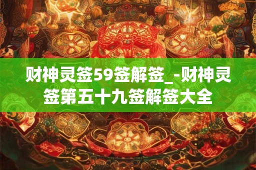 财神灵签59签解签_-财神灵签第五十九签解签大全