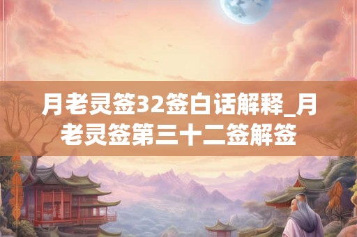 月老灵签32签白话解释_月老灵签第三十二签解签