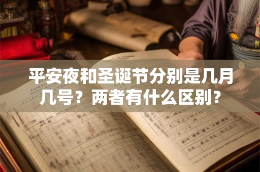 平安夜和圣诞节分别是几月几号？两者有什么区别？