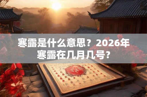 寒露是什么意思？2026年寒露在几月几号？