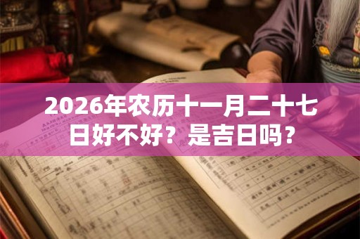 2026年农历十一月二十七日好不好？是吉日吗？