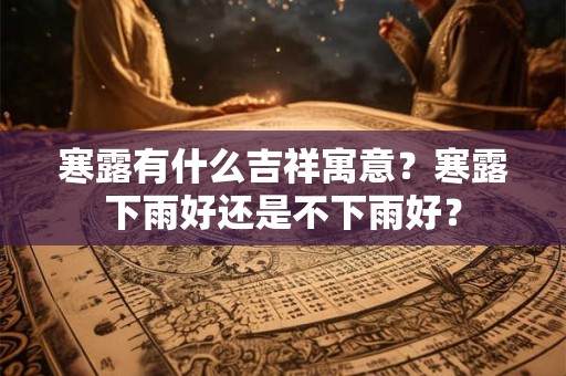 寒露有什么吉祥寓意？寒露下雨好还是不下雨好？