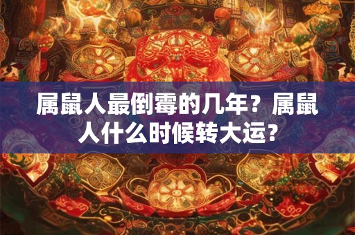 属鼠人最倒霉的几年？属鼠人什么时候转大运？