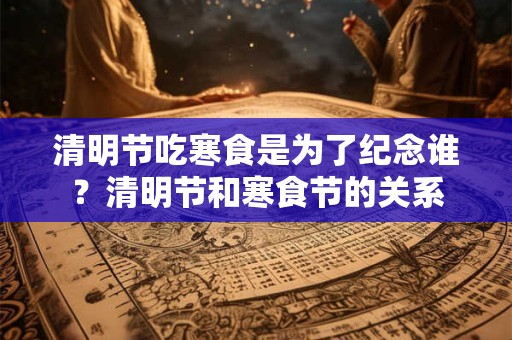 清明节吃寒食是为了纪念谁？清明节和寒食节的关系