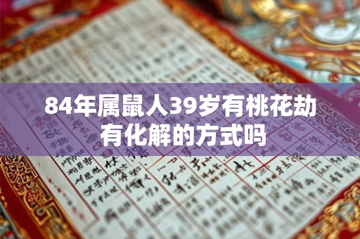 84年属鼠人39岁有桃花劫 有化解的方式吗