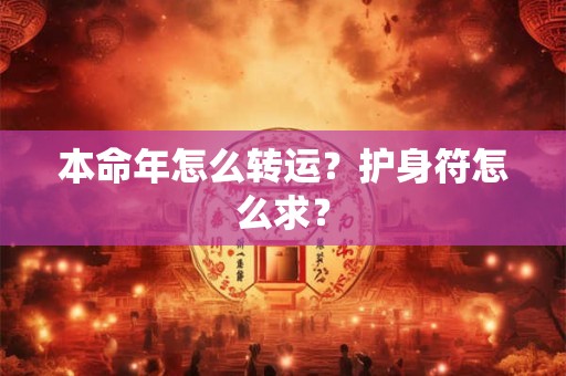 本命年怎么转运?护身符怎么求? 本命年怎么转运?护身符怎么求?
