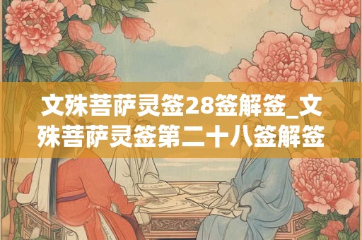 文殊菩萨灵签28签解签_文殊菩萨灵签第二十八签解签