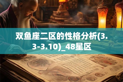 双鱼座二区的性格分析(3.3-3.10)_48星区