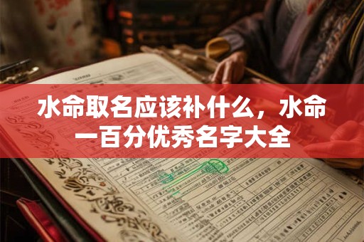 水命取名应该补什么，水命一百分优秀名字大全