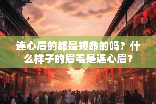 连心眉的都是短命的吗？什么样子的眉毛是连心眉？