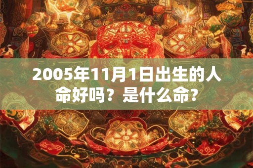 2005年11月1日出生的人命好吗?是什么命? 2005年11月1日出生的人命好吗?是什么命?