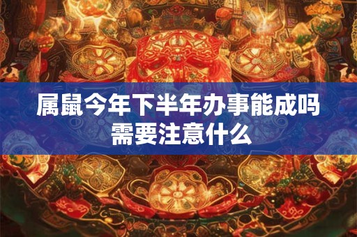 属鼠今年下半年办事能成吗 需要注意什么
