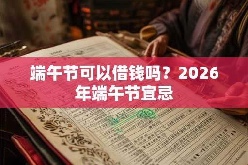 端午节可以借钱吗？2026年端午节宜忌