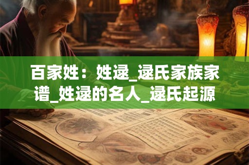 百家姓：姓逯_逯氏家族家谱_姓逯的名人_逯氏起源