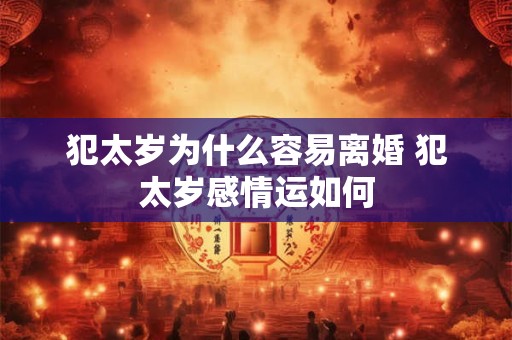 犯太岁为什么容易离婚 犯太岁感情运如何