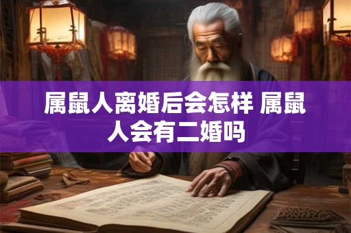 属鼠人离婚后会怎样 属鼠人会有二婚吗