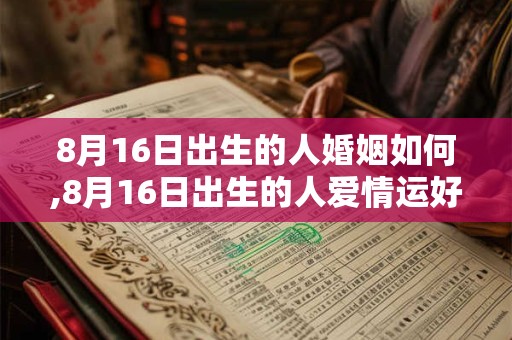 8月16日出生的人婚姻如何,8月16日出生的人爱情运好吗