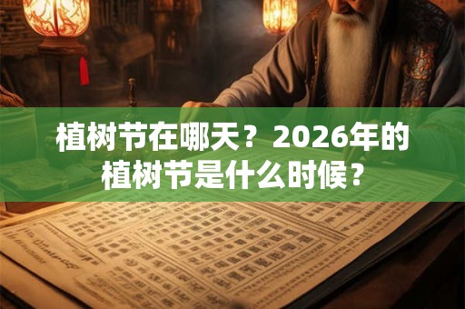 植树节在哪天？2026年的植树节是什么时候？