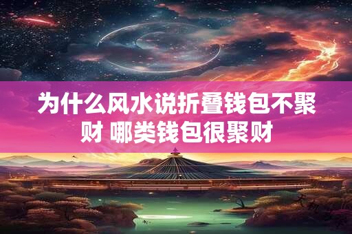 为什么风水说折叠钱包不聚财 哪类钱包很聚财 为什么风水说折叠钱包不聚财 哪类钱包很聚财