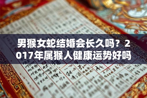 男猴女蛇结婚会长久吗？2017年属猴人健康运势好吗？