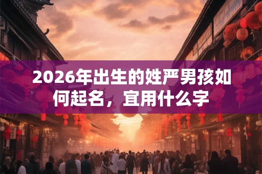 2026年出生的姓严男孩如何起名，宜用什么字