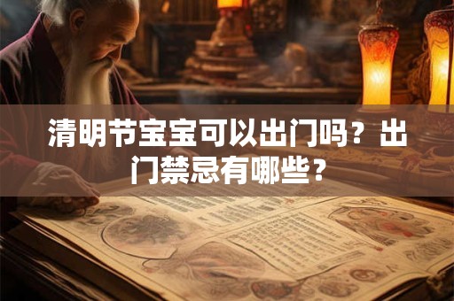 清明节宝宝可以出门吗？出门禁忌有哪些？