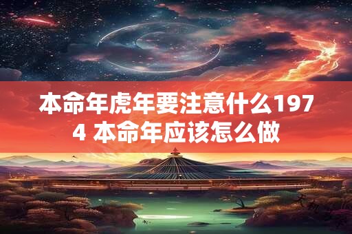 本命年虎年要注意什么1974 本命年应该怎么做