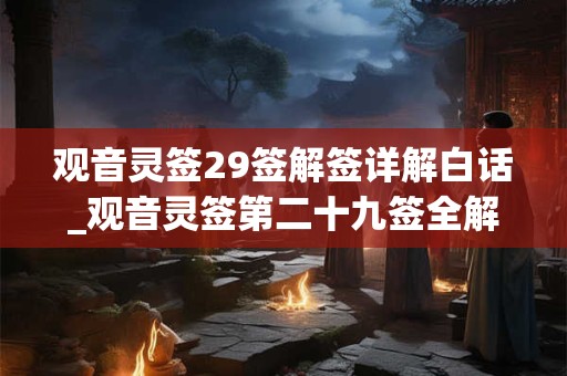 观音灵签29签解签详解白话_观音灵签第二十九签全解