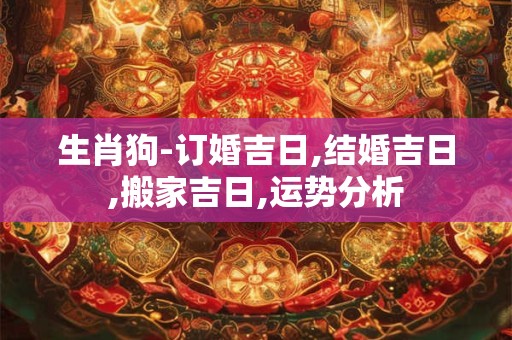 生肖狗-订婚吉日,结婚吉日,搬家吉日,运势分析
