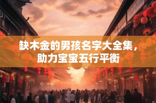 缺木金的男孩名字大全集，助力宝宝五行平衡