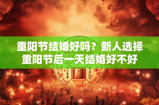 重阳节结婚好吗？新人选择重阳节后一天结婚好不好